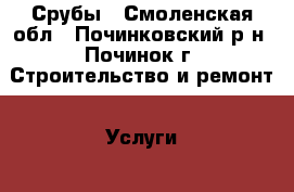 Срубы - Смоленская обл., Починковский р-н, Починок г. Строительство и ремонт » Услуги   